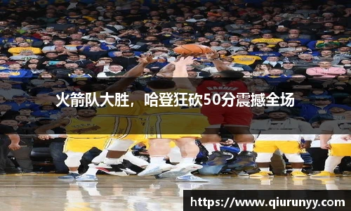 火箭队大胜，哈登狂砍50分震撼全场