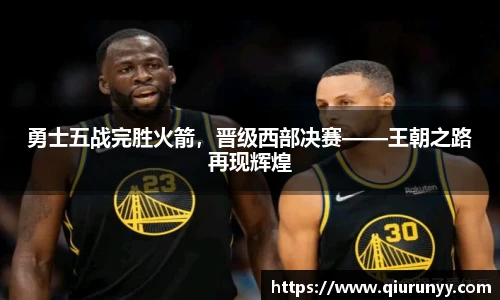 勇士五战完胜火箭，晋级西部决赛——王朝之路再现辉煌
