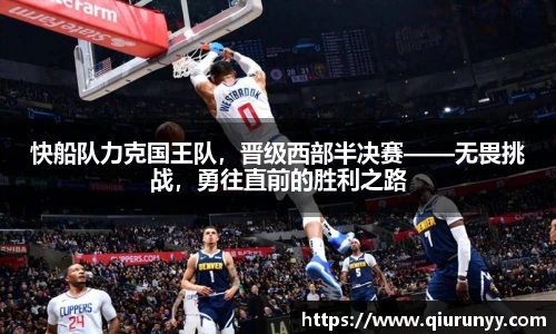 快船队力克国王队，晋级西部半决赛——无畏挑战，勇往直前的胜利之路