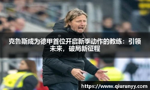 克鲁斯成为德甲首位开启新季动作的教练：引领未来，破局新征程