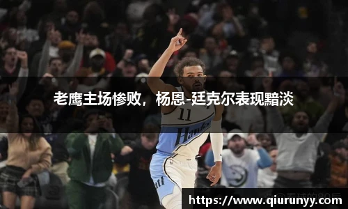 老鹰主场惨败，杨恩-廷克尔表现黯淡