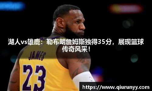 湖人vs雄鹿：勒布朗詹姆斯独得35分，展现篮球传奇风采！