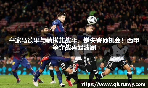 皇家马德里与赫塔菲战平，错失登顶机会！西甲争夺战再起波澜
