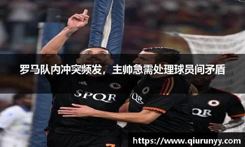 罗马队内冲突频发，主帅急需处理球员间矛盾
