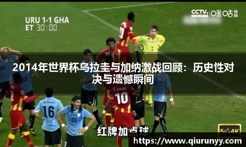 2014年世界杯乌拉圭与加纳激战回顾：历史性对决与遗憾瞬间