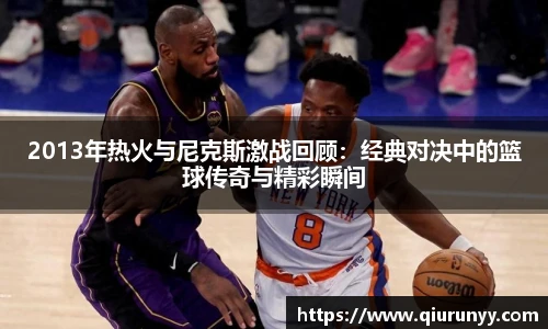 2013年热火与尼克斯激战回顾：经典对决中的篮球传奇与精彩瞬间