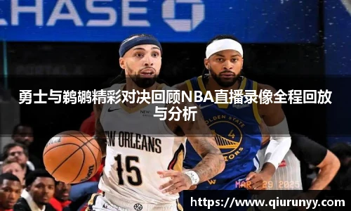 勇士与鹈鹕精彩对决回顾NBA直播录像全程回放与分析