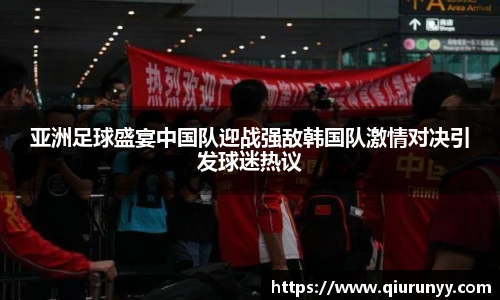 亚洲足球盛宴中国队迎战强敌韩国队激情对决引发球迷热议