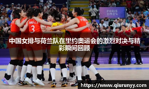 中国女排与荷兰队在里约奥运会的激烈对决与精彩瞬间回顾