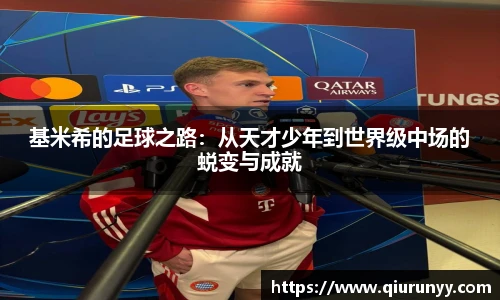 基米希的足球之路：从天才少年到世界级中场的蜕变与成就